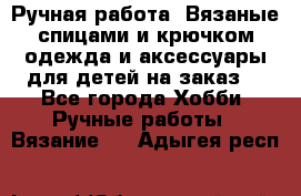 Ручная работа. Вязаные спицами и крючком одежда и аксессуары для детей на заказ. - Все города Хобби. Ручные работы » Вязание   . Адыгея респ.